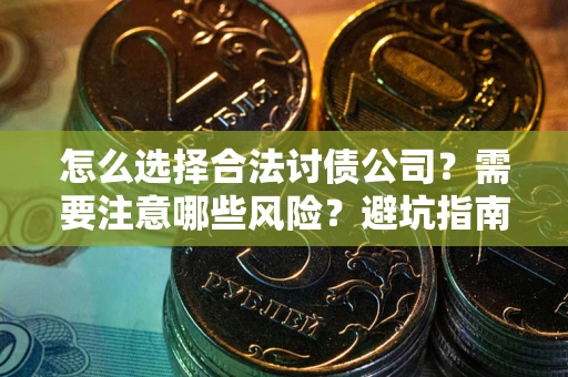 武汉怎么选择合法讨债公司？需要注意哪些风险？避坑指南来了！