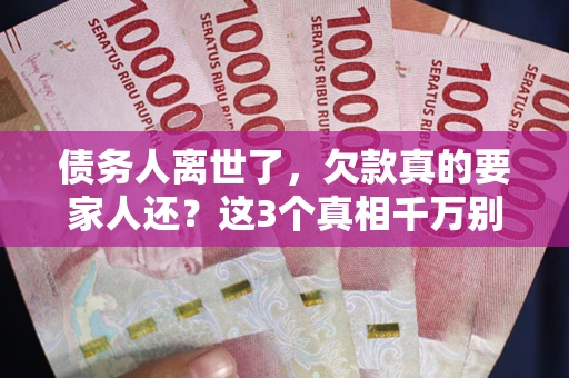 武汉债务人离世了，欠款真的要家人还？这3个真相千万别弄错