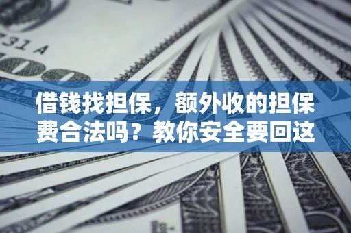 武汉借钱找担保，额外收的担保费合法吗？教你安全要回这笔钱