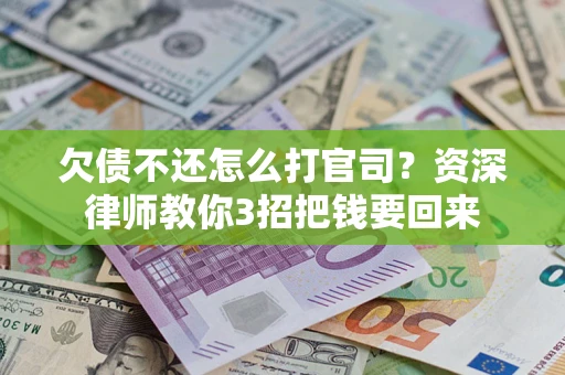 武汉欠债不还怎么打官司？资深律师教你3招把钱要回来