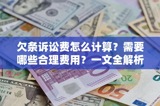 武汉欠条诉讼费怎么计算？需要哪些合理费用？一文全解析