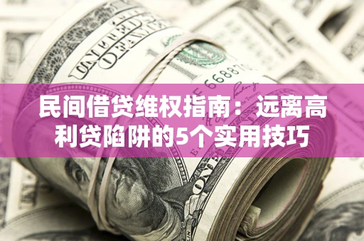 武汉民间借贷维权指南：远离高利贷陷阱的5个实用技巧