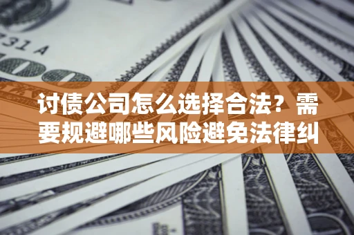 武汉讨债公司怎么选择合法?需要规避哪些风险避免法律纠纷? 武汉讨债公司怎么选择合法?需要规避哪些风险避免法律纠纷?