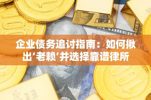 武汉企业债务追讨指南：如何揪出‘老赖’并选择靠谱律所
