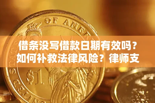 武汉借条没写借款日期有效吗？如何补救法律风险？律师支招