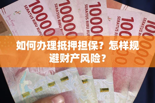 武汉如何办理抵押担保？怎样规避财产风险？