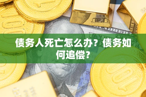 武汉债务人死亡怎么办？债务如何追偿？