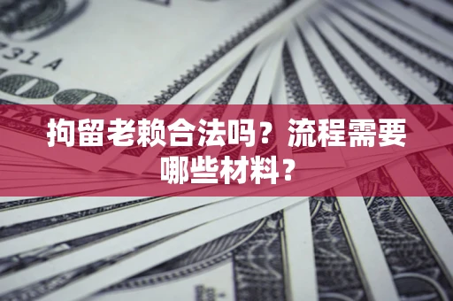 武汉拘留老赖合法吗？流程需要哪些材料？