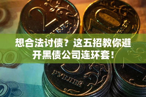 武汉想合法讨债？这五招教你避开黑债公司连环套！