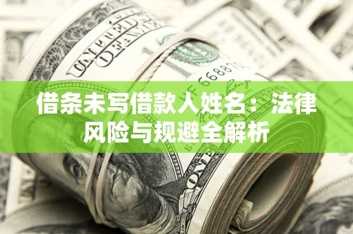 武汉借条未写借款人姓名：法律风险与规避全解析