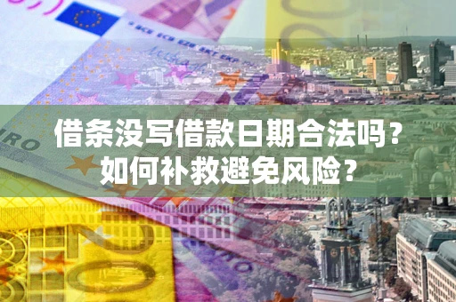 武汉借条没写借款日期合法吗？如何补救避免风险？