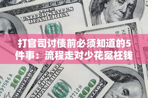 武汉打官司讨债前必须知道的5件事：流程走对少花冤枉钱