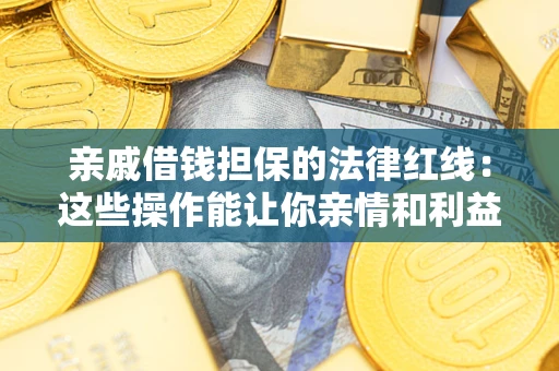 武汉亲戚借钱担保的法律红线：这些操作能让你亲情和利益两不误