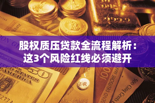 武汉股权质压贷款全流程解析：这3个风险红线必须避开