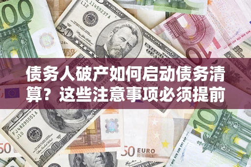 武汉债务人破产如何启动债务清算？这些注意事项必须提前知道