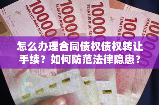 武汉怎么办理合同债权债权转让手续？如何防范法律隐患？