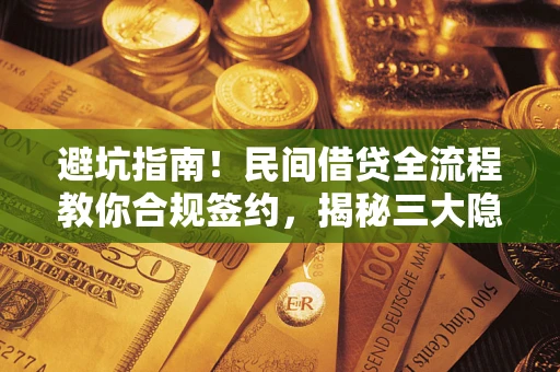 武汉避坑指南！民间借贷全流程教你合规签约，揭秘三大隐形陷阱