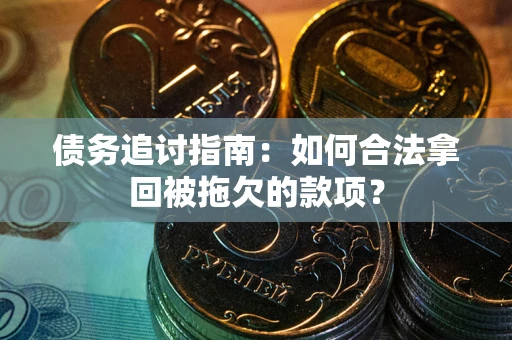 武汉债务追讨指南：如何合法拿回被拖欠的款项？