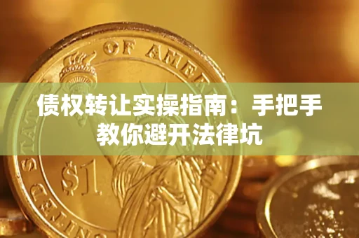 武汉债权转让实操指南：手把手教你避开法律坑