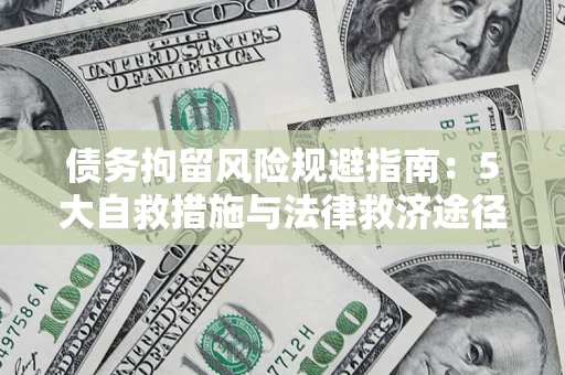 武汉债务拘留风险规避指南：5大自救措施与法律救济途径