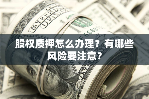 武汉股权质押怎么办理？有哪些风险要注意？