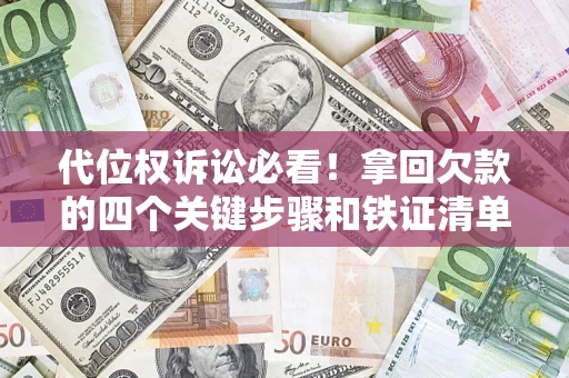武汉代位权诉讼必看!拿回欠款的四个关键步骤和铁证清单 武汉代位权诉讼必看!拿回欠款的四个关键步骤和铁证清单