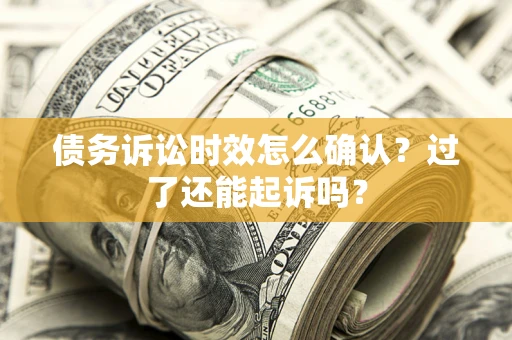 武汉债务诉讼时效怎么确认？过了还能起诉吗？