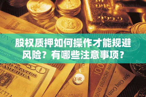 武汉股权质押如何操作才能规避风险？有哪些注意事项？