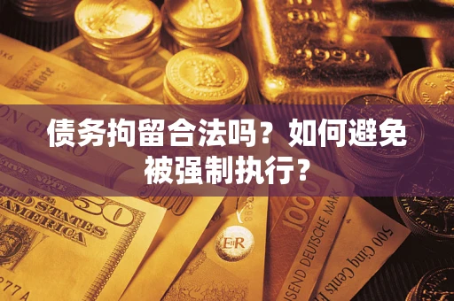 武汉债务拘留合法吗？如何避免被强制执行？