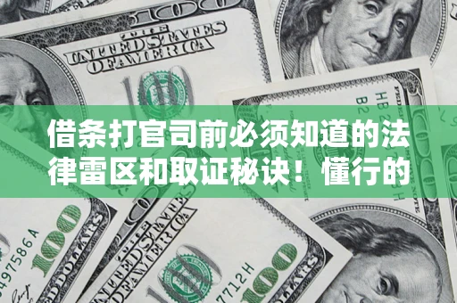 武汉借条打官司前必须知道的法律雷区和取证秘诀！懂行的人已经留好这些证据