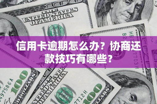 武汉信用卡逾期怎么办？协商还款技巧有哪些？