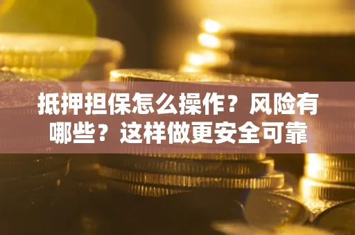武汉抵押担保怎么操作？风险有哪些？这样做更安全可靠