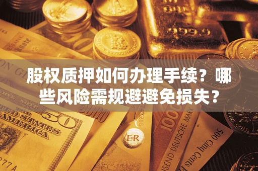 武汉股权质押如何办理手续？哪些风险需规避避免损失？