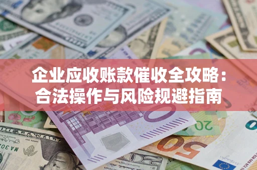 武汉企业应收账款催收全攻略：合法操作与风险规避指南