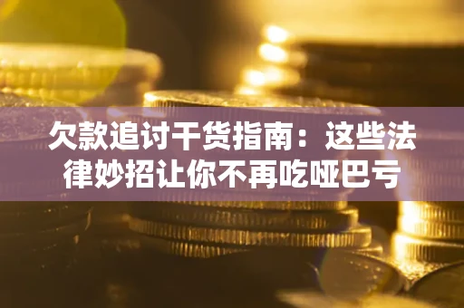 武汉欠款追讨干货指南：这些法律妙招让你不再吃哑巴亏