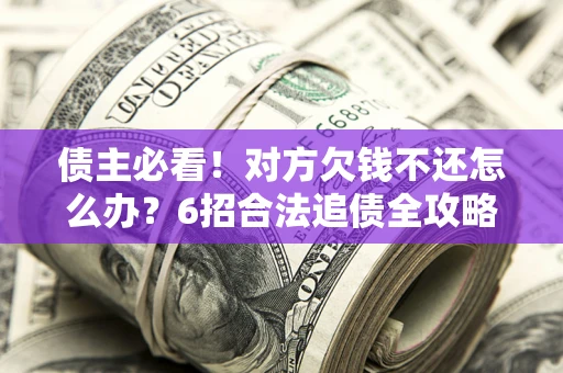 武汉债主必看！对方欠钱不还怎么办？6招合法追债全攻略