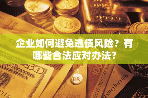 武汉企业如何避免逃债风险？有哪些合法应对办法？