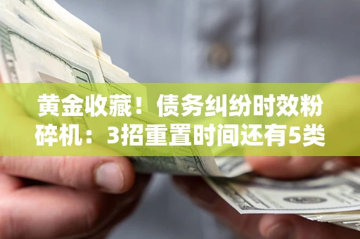 武汉黄金收藏！债务纠纷时效粉碎机：3招重置时间还有5类不设年限的特殊债务