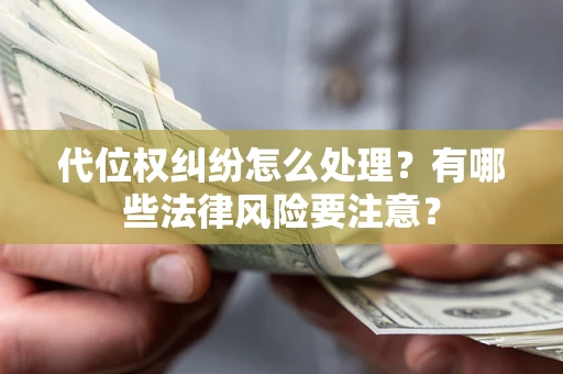 武汉代位权纠纷怎么处理？有哪些法律风险要注意？