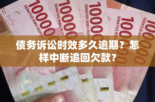 武汉债务诉讼时效多久逾期？怎样中断追回欠款？
