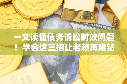 武汉一文读懂债务诉讼时效问题！学会这三招让老赖再难钻空子