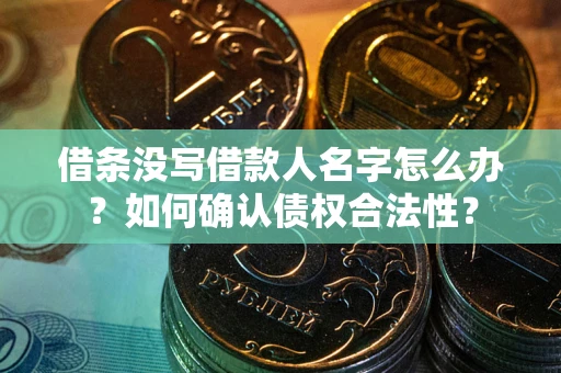 武汉借条没写借款人名字怎么办？如何确认债权合法性？