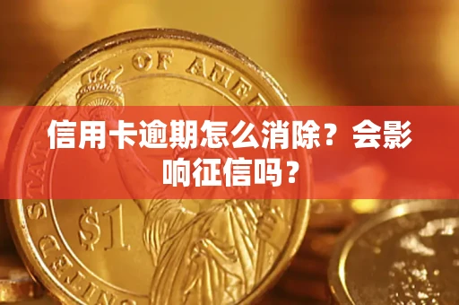 武汉信用卡逾期怎么消除？会影响征信吗？
