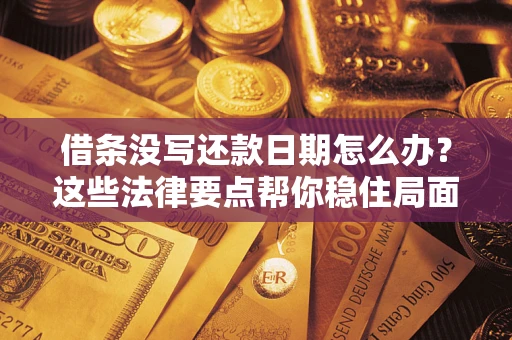 武汉借条没写还款日期怎么办？这些法律要点帮你稳住局面
