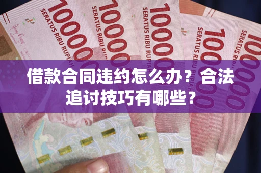 武汉借款合同违约怎么办？合法追讨技巧有哪些？