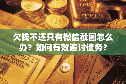 武汉欠钱不还只有微信截图怎么办？如何有效追讨债务？