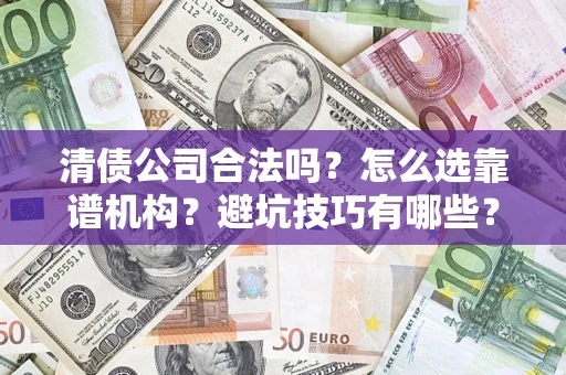 武汉清债公司合法吗？怎么选靠谱机构？避坑技巧有哪些？