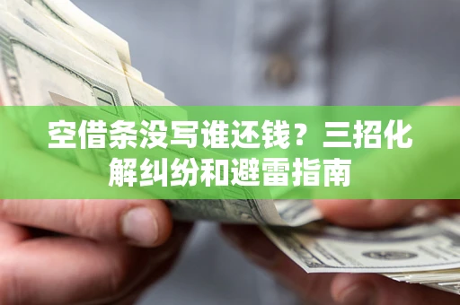武汉空借条没写谁还钱？三招化解纠纷和避雷指南