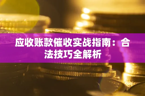 武汉应收账款催收实战指南：合法技巧全解析