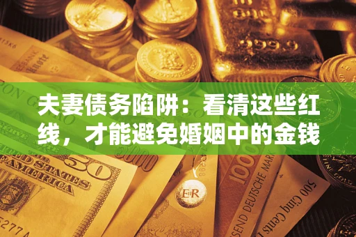 武汉夫妻债务陷阱：看清这些红线，才能避免婚姻中的金钱危机